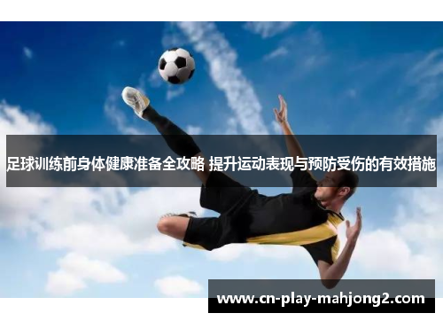 足球训练前身体健康准备全攻略 提升运动表现与预防受伤的有效措施