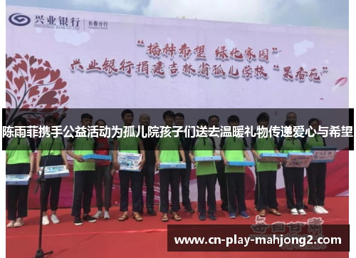 陈雨菲携手公益活动为孤儿院孩子们送去温暖礼物传递爱心与希望