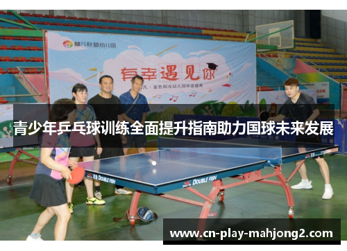 青少年乒乓球训练全面提升指南助力国球未来发展