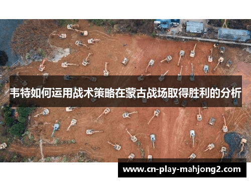 韦特如何运用战术策略在蒙古战场取得胜利的分析