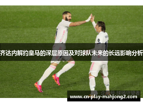 齐达内解约皇马的深层原因及对球队未来的长远影响分析