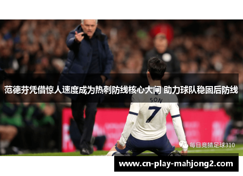 范德芬凭借惊人速度成为热刺防线核心大闸 助力球队稳固后防线