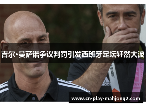 吉尔·曼萨诺争议判罚引发西班牙足坛轩然大波