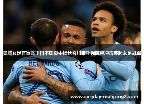 曼城女足官宣签下日本国脚中场长谷川唯补强阵容冲击英超女足冠军