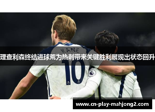 理查利森终结进球荒为热刺带来关键胜利展现出状态回升