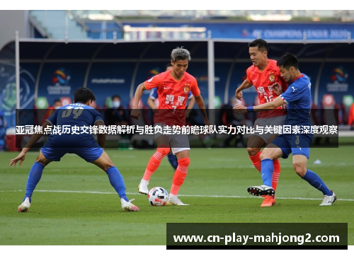 亚冠焦点战历史交锋数据解析与胜负走势前瞻球队实力对比与关键因素深度观察